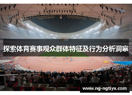 探索体育赛事观众群体特征及行为分析洞察