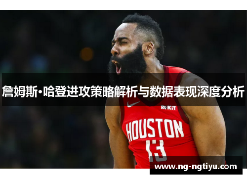 詹姆斯·哈登进攻策略解析与数据表现深度分析