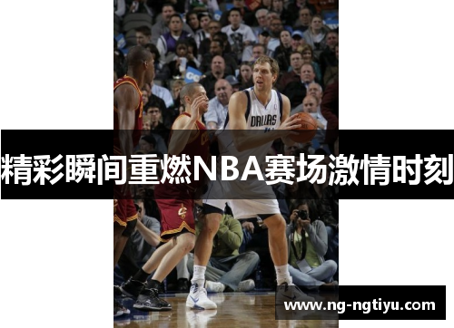 精彩瞬间重燃NBA赛场激情时刻
