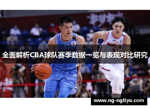 全面解析CBA球队赛季数据一览与表现对比研究