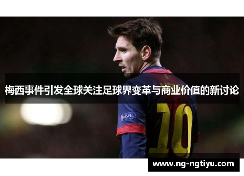 梅西事件引发全球关注足球界变革与商业价值的新讨论