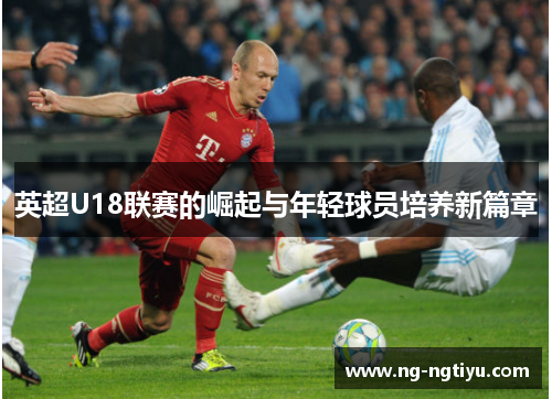 英超U18联赛的崛起与年轻球员培养新篇章