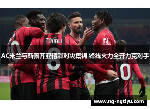 AC米兰与斯佩齐亚精彩对决集锦 锋线火力全开力克对手