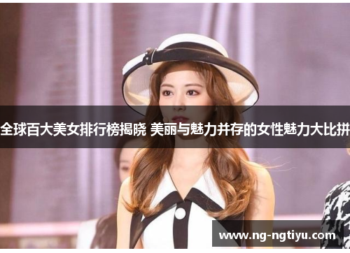 全球百大美女排行榜揭晓 美丽与魅力并存的女性魅力大比拼