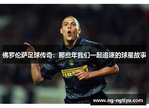 佛罗伦萨足球传奇：那些年我们一起追逐的球星故事