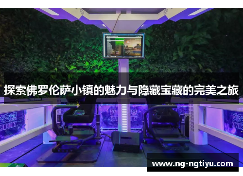 探索佛罗伦萨小镇的魅力与隐藏宝藏的完美之旅