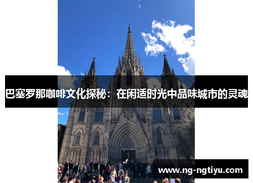 巴塞罗那咖啡文化探秘：在闲适时光中品味城市的灵魂