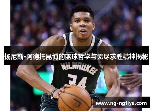 扬尼斯·阿德托昆博的篮球哲学与无尽求胜精神揭秘