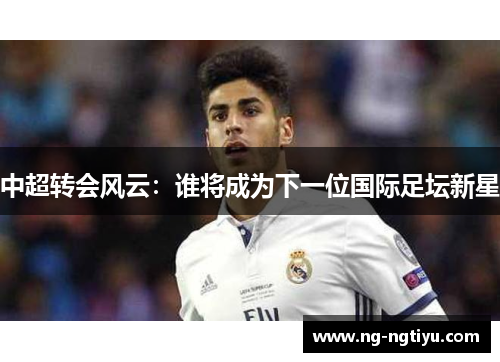 中超转会风云：谁将成为下一位国际足坛新星