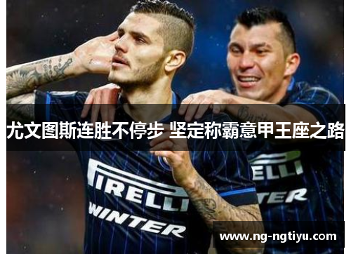 尤文图斯连胜不停步 坚定称霸意甲王座之路