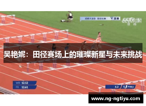 吴艳妮：田径赛场上的璀璨新星与未来挑战