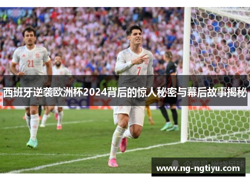 西班牙逆袭欧洲杯2024背后的惊人秘密与幕后故事揭秘