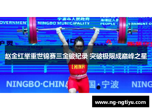 赵金红举重世锦赛三金破纪录 突破极限成巅峰之星
