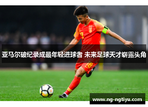 亚马尔破纪录成最年轻进球者 未来足球天才崭露头角