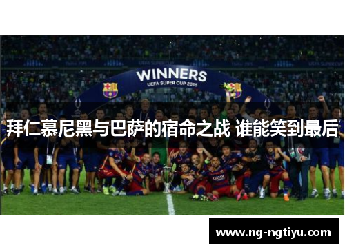 拜仁慕尼黑与巴萨的宿命之战 谁能笑到最后