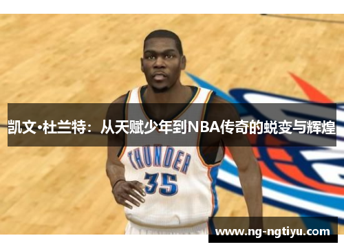 凯文·杜兰特：从天赋少年到NBA传奇的蜕变与辉煌