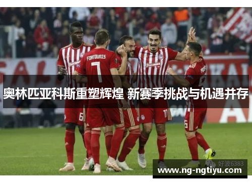 奥林匹亚科斯重塑辉煌 新赛季挑战与机遇并存