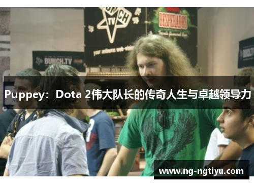 Puppey：Dota 2伟大队长的传奇人生与卓越领导力