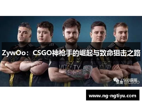 ZywOo：CSGO神枪手的崛起与致命狙击之路