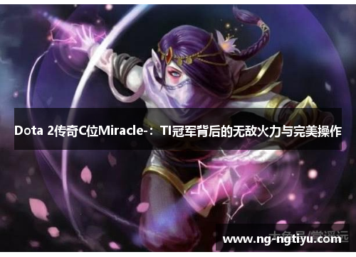 Dota 2传奇C位Miracle-：TI冠军背后的无敌火力与完美操作