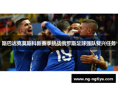 斯巴达克莫斯科新赛季挑战俄罗斯足球强队复兴任务