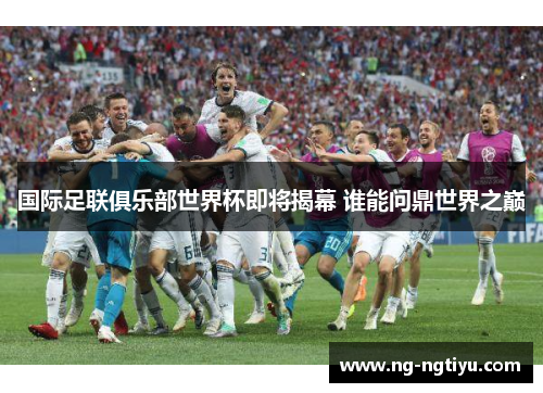 国际足联俱乐部世界杯即将揭幕 谁能问鼎世界之巅